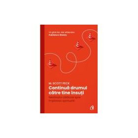 Continua drumul catre tine insuti. Nesfarsita calatorie spre implinirea spirituala - M. Scott Peck