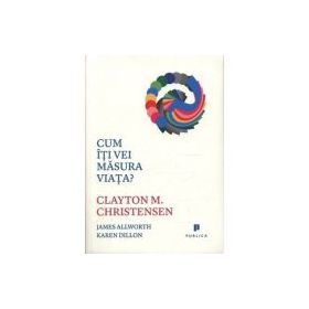 Cum iti vei masura viata? - Clayton M. Christensen