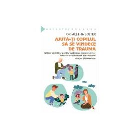 Ajuta-ti copilul sa se vindece de trauma - Aletha Solter