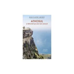 Athosul si duhovnicii pe care i-am cunoscut - Jean-Claude Larchet