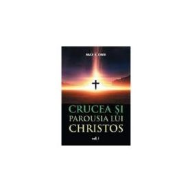 Crucea si Parousia lui Christos, volumul 1 - Max R. King