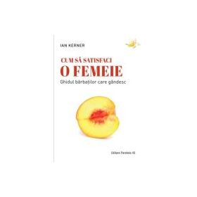 Cum sa satisfaci o femeie. Ghidul barbatilor care gandesc - Ian Kerner