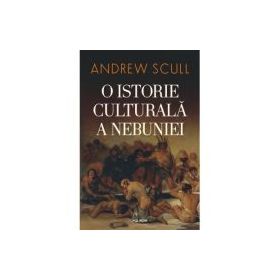 O istorie culturala a nebuniei (editia 2023) - Andrew Scull