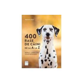 400 rase de caini de la A la Z. Aspect, caracter, comportament - Gabriele Lehari
