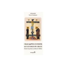 Cele sapte cuvinte ale lui Iisus pe Cruce. Tratat de pietate si talcuire biblica - Iuliu Scriban