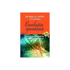 Evolutia spontana - Dr. Bruce H. Lipton, Steve Bhaerman