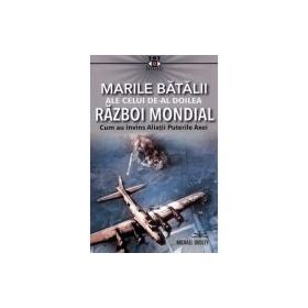 Marile batalii ale celui de-al Doilea Razboi Mondial - Michael Dudley