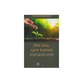 Din tina, spre lumina. Povesti, ganduri, amintiri - Niculaie Meleaca