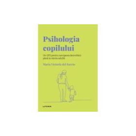 Volumul 23. Descopera Psihologia. Psihologia copilului. Un GPS pentru navigarea dezvoltarii pana la varsta adulta - Maria Victoria del Barrio