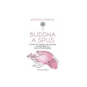 Buddha a spus. Cuvinte de intelepciune transmise in texte alese din Sutte si Dhammapada - Walpola Rahula