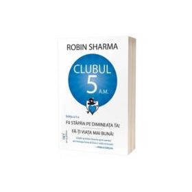 Clubul 5 am - Fii stapan pe dimineata ta! Fa-ti viata mai buna! Editia a 2-a - Robin Sharma
