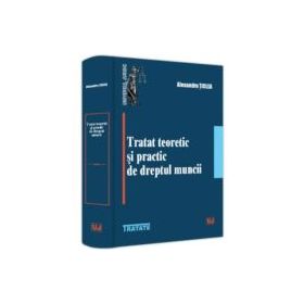 Tratat teoretic si practic de dreptul muncii - Alexandru Ticlea