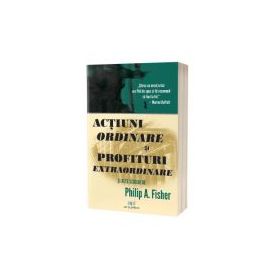 Actiuni ordinare si profituri extraordinare si alte scrieri - Philip A. Fisher