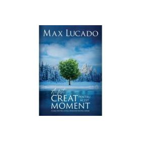 Ai fost creat pentru acest moment - Max Lucado