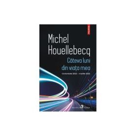 Cateva luni din viata mea. Octombrie 2022 - martie 2023 - Michel Houellebecq