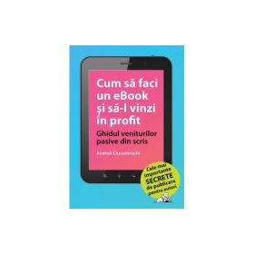 Cum sa faci un eBook si sa-l vinzi in profit: Ghidul veniturilor pasive din scris - Anatoli Ciucurovschi