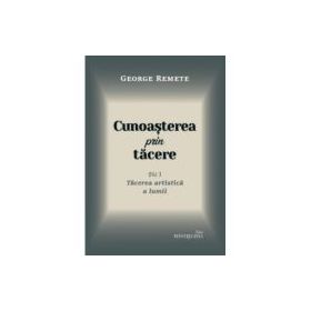 Cunoasterea prin tacere volumul 1. Tacerea artistica a lumii - George Remete