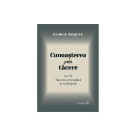 Cunoasterea prin tacere volumul 3. Tacerea filosofica si teologica - George Remete