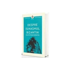 Despre isihasmul bizantin si alte studii patristice - Pr. Dragos Bahrim, Dragos Mirsanu