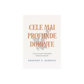 Cele mai profunde dorinte... si felul in care le implineste invatatura crestina - Gregory E. Ganssle
