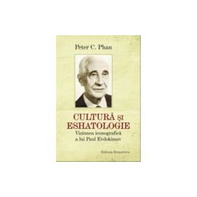 Cultura si eshatologie. Viziunea iconografica a lui Paul Evdochimov - Peter C. Phan