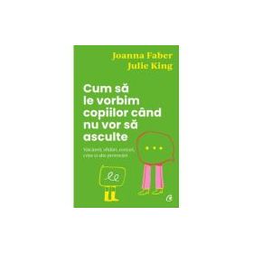 Cum sa le vorbim copiilor cand nu vor sa asculte - Julie King, Joanna Faber
