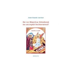 De ce Biserica Ortodoxa nu accepta incinerarea? - Jean-Claude Larchet