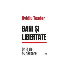 Bani si libertate. Ghid de bunastare - Ovidiu Toader