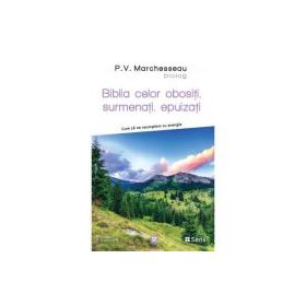 Biblia celor obositi, surmenati, epuizati - Cum sa ne reumplem cu energie - P. V. Marchesseau