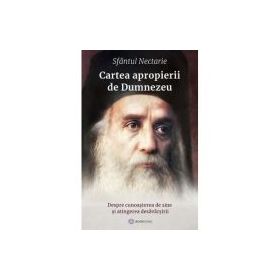 Cartea apropierii de Dumnezeu. Despre cunoasterea de sine si atingerea desavarsirii - Sfantul Nectarie