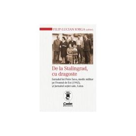 De la Stalingrad, cu dragoste. Jurnalul lui Petre Sava, medic militar pe Frontul de Est (1942) si jurnalul sotiei sale, Luiza - Filip-Lucian Iorga