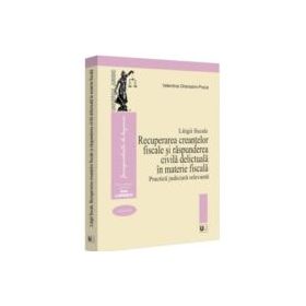 Litigii fiscale (volumul 3). Recuperarea creantelor fiscale si raspunderea civila delictuala in materie fiscala. Practica judiciara relevanta - Valent