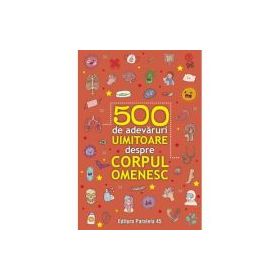 500 de adevaruri uimitoare despre corpul omenesc