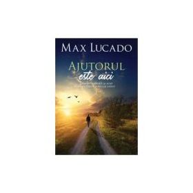 Ajutorul este aici - Max Lucado