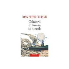 Calatorii in lumea de dincolo (editie noua) - Ioan Petru Culianu