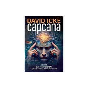 Capcana. Ce este, cum functioneaza si cum ne eliberam de iluziile sale - David Icke