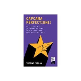 Capcana perfectiunii. Puterea de a fi suficient de buni intr-o lume care cere mereu mai mult - Thomas Curran