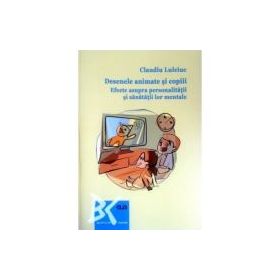 Desenele animate si copiii. Efecte asupra personalitatii si sanatatii lor mentale - Claudiu Lulciuc