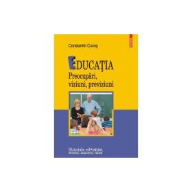 Educatia. Preocupari, viziuni, previziuni - Constantin Cucos