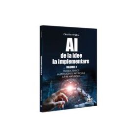 AI - de la idee la implementare. Volumul 1. Traseul sinuos al Inteligentei Artificiale catre maturitate - Catalin Vrabie