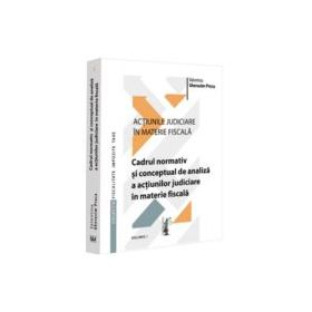 Actiunile judiciare in materie fiscala. Vol. 1. Cadrul normativ si conceptual de analiza a actiunilor judiciare in materie fiscala - Valentina Gherasi