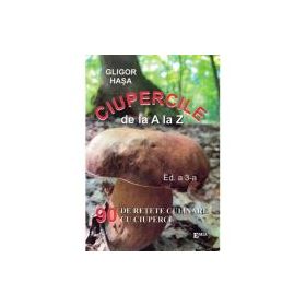 Ciupercile de la A la Z. 90 de retete culinare cu ciuperci - Gligor Hasa
