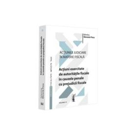 Actiunile judiciare in materie fiscala. Vol. 4. Actiuni exercitate de autoritatile fiscale in cauzele penale cu prejudicii fiscale - Valentina Gherasi