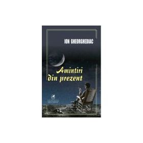 Amintiri din prezent - Ion Gheorghediac