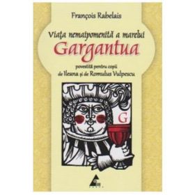 Viata nemaipomenita a marelui Gargantua povestita pentru copii - Francois Rabelais, editura Agora