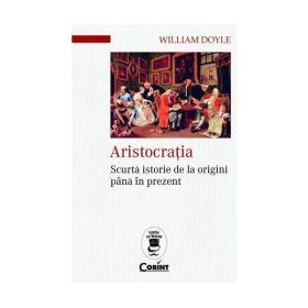 Aristocratia. Scurta istorie de la origini pana in prezent - William Doyle, editura Corint