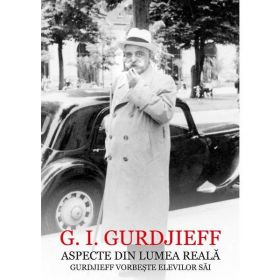 Aspecte din lumea reala. Gurdjieff vorbeste elevilor sai - G.I. Gurdjieff, editura Scoala Ardeleana