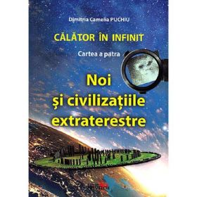 Calator in infinit. Cartea a patra: Noi si civilizatiile extraterestre - Dimitria Camelia Puchiu, editura Printech