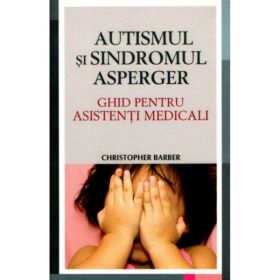 Autismul si sindromul Asperger. Ghid pentru asistenti medicali - Christopher Barber, editura All