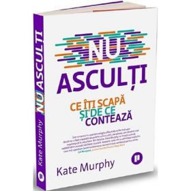 Nu asculti. Ce iti scapa si de ce conteaza - Kate Murphy, editura Publica